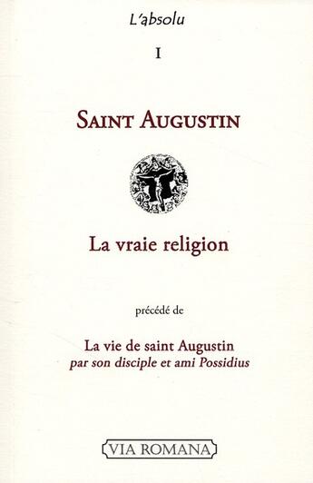 Couverture du livre « L'absolu t.1 ; saint Augustin ; la vraie religion ; la vie de saint Aguqtin par son disciple et ami Possidius » de Saint Augustin aux éditions Via Romana