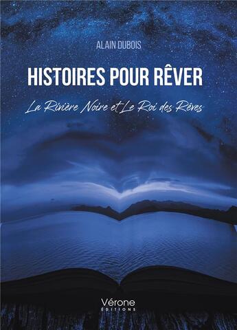 Couverture du livre « Histoires pour rêver : la rivière noire et le roi des rêves » de Alain Dubois aux éditions Verone