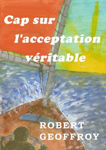 Couverture du livre « Cap sur l'acceptation véritable » de Geoffroy Robert aux éditions Thebookedition.com