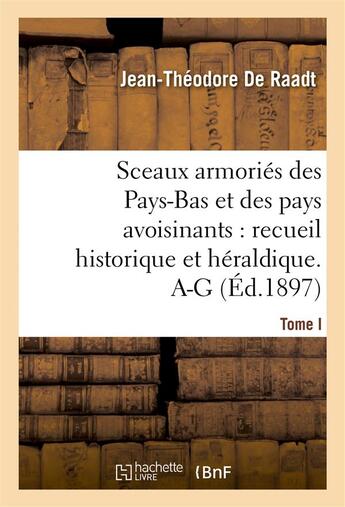 Couverture du livre « Sceaux armories des pays-bas et des pays avoisinants : recueil historique et heraldique. tome i. a-g » de De Raadt J-T. aux éditions Hachette Bnf