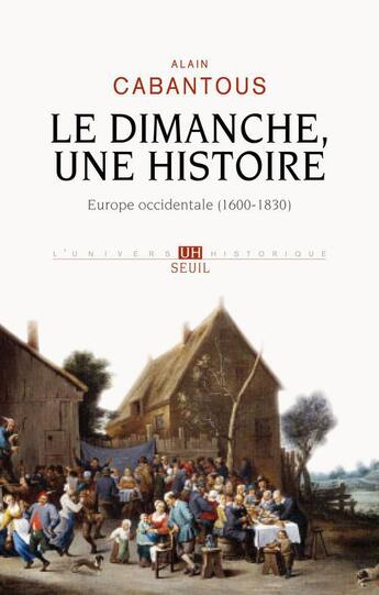 Couverture du livre « Le dimanche, une histoire ; Europe occidentale, 1600-1830 » de Alain Cabantous aux éditions Seuil