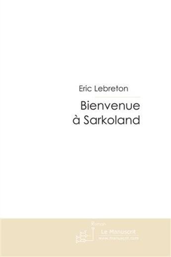 Couverture du livre « Bienvenue à Sarkoland » de Lebreton-E aux éditions Le Manuscrit