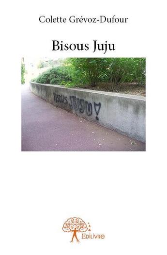 Couverture du livre « Bisous Juju » de Colette Dufour-Grevoz aux éditions Edilivre