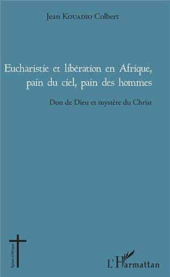 Couverture du livre « Eucharistie et liberation en Afrique, pain du ciel, pain des hommes ; don de Dieu et mystère du Christ » de Jean Kouadio Colbert aux éditions L'harmattan