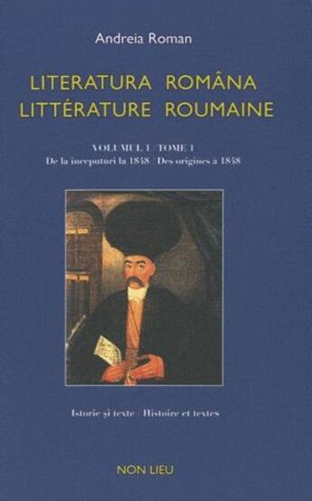 Couverture du livre « Littérature roumaine t.1 ; des origines à 1848 ; literatura româna t.1 ; de la inceputuci la 1848 » de Andreia Roman aux éditions Non Lieu