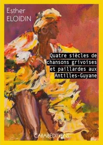 Couverture du livre « Quatre siècles de chansons grivoises et paillardes aux Antilles-Guyane » de Esther Eloidin aux éditions Caraibeditions