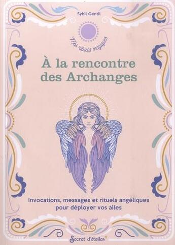 Couverture du livre « À la rencontre des Archanges : invocations, messages et rituels angéliques pour déployer vos ailes » de Sybil Gentil aux éditions Secret D'etoiles