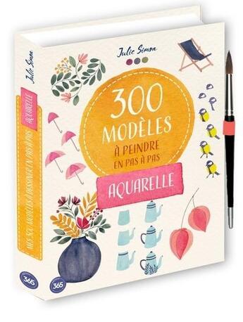 Couverture du livre « 300 modèles à peindre en pas à pas : Aquarelle » de Julie Simon aux éditions Editions 365