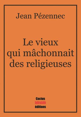 Couverture du livre « Le vieux qui mâchonnait des religieuses » de Jean Pezennec aux éditions Cactus Inebranlable