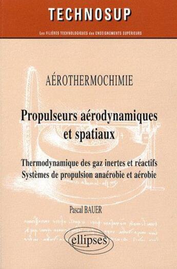 Couverture du livre « Aérothermochimie ; propulseurs aérodynamiques & spatiaux ; thermodynamique des gaz inertes et réactifs systèmes de propulsion anaérobie et aérobie » de Pascal Bauer aux éditions Ellipses