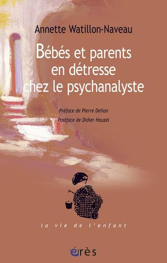 Couverture du livre « Bébés et parents en détresse chez le psychanalyste » de Annette Watillon-Naveau aux éditions Eres