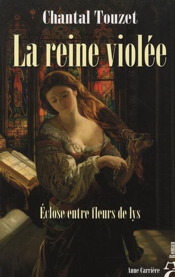 Couverture du livre « La reine violée ; éclose entre fleurs de lys » de Chantal Touzet aux éditions Anne Carriere