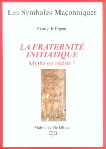 Couverture du livre « Les symboles maçonniques T.23 ; la fraternité initiatique » de Francois Figeac aux éditions Maison De Vie