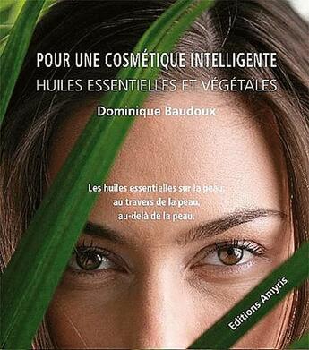 Couverture du livre « Pour une cosmétique intelligente ; huiles essentielles et vegetales » de Dominique Baudoux aux éditions Amyris