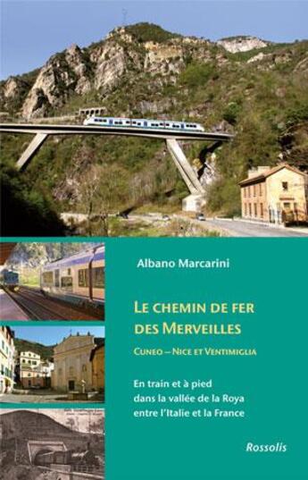 Couverture du livre « Le chemin de fer des merveilles ; en train et à pied dans la vallée de la Roya entre l'Italie et la France » de Albano Marcarini aux éditions Rossolis