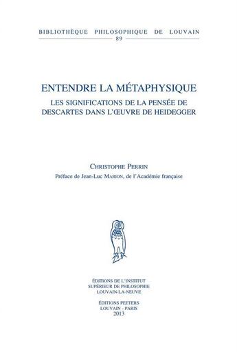 Couverture du livre « Entendre La Metaphysique Les Significations De La Pensee De Descartes Dans L Oeuvre De Heidegger » de Perrin aux éditions Peeters