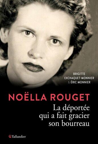 Couverture du livre « Noëlla Rouget ; la déportée qui a fait gracier son bourreau » de Brigitte Exchaquet-Monnier et Eric Monnier aux éditions Tallandier