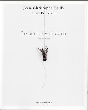 Couverture du livre « Le puits des oiseaux ; nature morte » de Jean-Christophe Bailly et Eric Poitevin aux éditions Seuil