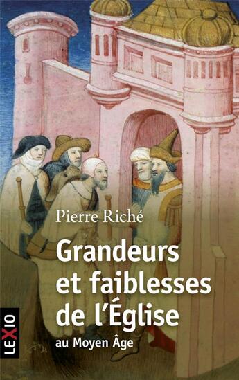 Couverture du livre « Grandeurs et faiblesses de l'Eglise au Moyen Âge » de Pierre Riche aux éditions Lexio