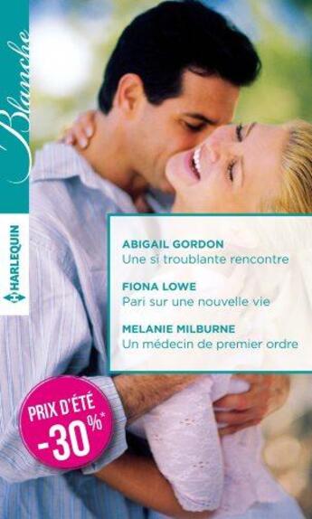 Couverture du livre « Une si troublante rencontre ; pari sur une nouvelle vie ; un médecin de premier ordre » de Abigail Gordon et Fiona Lowe et Melanie Milburne aux éditions Harlequin