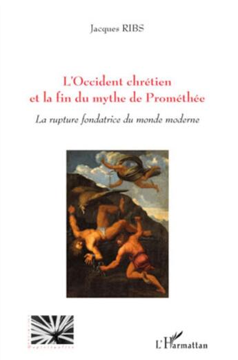 Couverture du livre « L'Occident chrétien et la fin du mythe de Prométhée ; la rupture fondatrice du monde moderne » de Jacques Ribs aux éditions L'harmattan