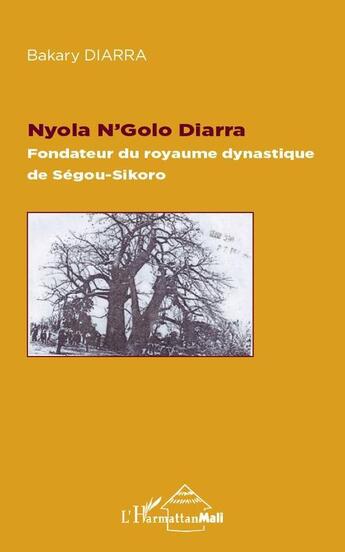 Couverture du livre « Nyola N'Golo Diarra ; fondateur du royaume dynastique de Ségou-Sikoro » de Bakary Diarra aux éditions L'harmattan