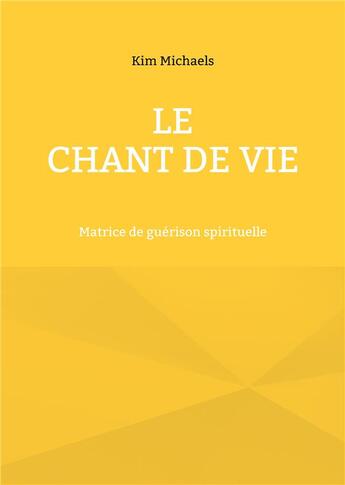 Couverture du livre « Le Chant de Vie : Matrice de guérison spirituelle » de Michaels Kim aux éditions Books On Demand