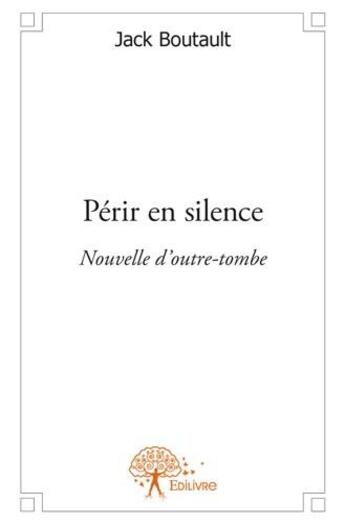 Couverture du livre « Périr en silence ; nouvelle d'outre-tombe » de Jack Boutault aux éditions Edilivre