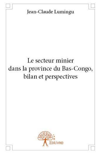 Couverture du livre « Le secteur minier dans la province du Bas-Congo ; bilan et perspectives » de Jean-Claude Lumingu aux éditions Edilivre