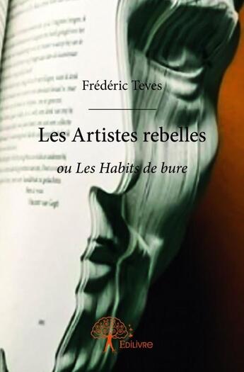 Couverture du livre « Les artistes rebelles ; ou les habits de bure » de Frederic Teves aux éditions Edilivre