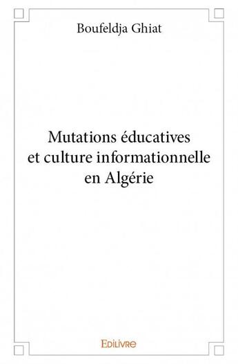 Couverture du livre « Mutations éducatives et culture informationnelle en Algérie » de Boufeldja Ghiat aux éditions Edilivre