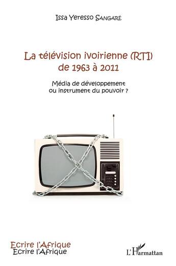 Couverture du livre « La télévision ivoirienne (RTI) de 1963 à 2011 : média de développement ou instrument du pouvoir ? » de Issa Yeresso Sangare aux éditions L'harmattan
