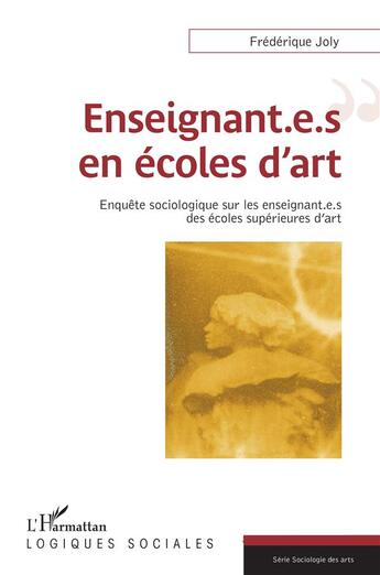 Couverture du livre « Enseignant.e.s en écoles d'art ; enquête sociologique sur les enseignant.e.s des écoles supérieures » de Joly Frederique aux éditions L'harmattan