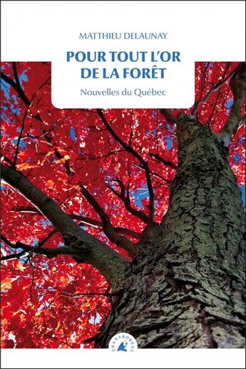 Couverture du livre « Pour tout l'or de la forêt ; nouvelles du Québec » de Matthieu Delaunay aux éditions Transboreal