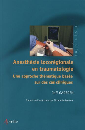 Couverture du livre « Anesthésie locorégionale en traumatologie ; une approche thématique basée sur des cas cliniques » de Jeff Gadsen aux éditions Arnette