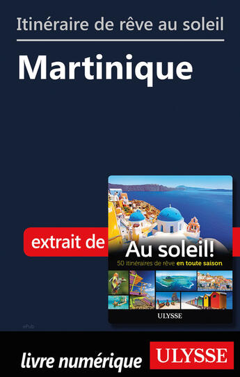 Couverture du livre « Itinéraire de rêve au soleil - Martinique » de  aux éditions Ulysse