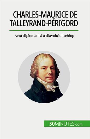 Couverture du livre « Charles-Maurice de Talleyrand-Périgord : Arta diplomatic? a diavolului ?chiop » de Romain Parmentier aux éditions 50minutes.com