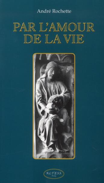 Couverture du livre « Par l'amour de la vie » de Andre Rochette aux éditions Altess