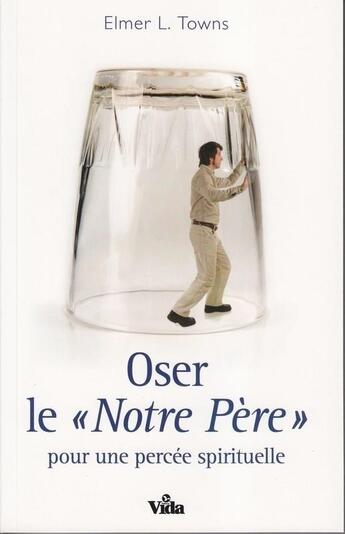 Couverture du livre « Oser le Notre Père ; pour une percée spirituelle » de Elmer L. Towns aux éditions Vida