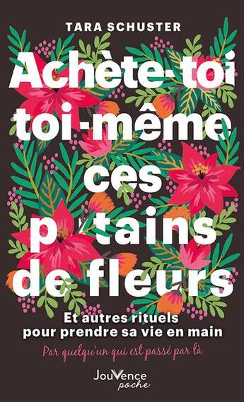 Couverture du livre « Achète-toi toi-même ces p*tains de fleurs : et autres rituels pour prendre sa vie en main ; par quelqu'un qui est passé par là » de Tara Schuster aux éditions Jouvence