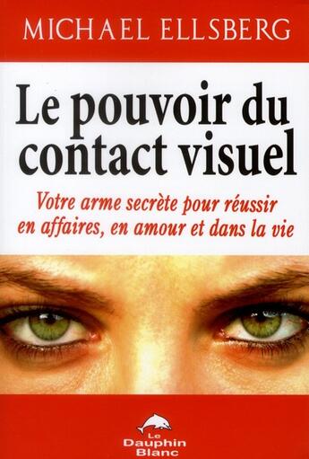 Couverture du livre « Le pouvoir du contact visuel ; votre arme secrète pour réussir en affaires, en amour et dans la vie » de Michael Ellsberg aux éditions Dauphin Blanc