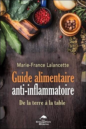 Couverture du livre « Guide alimentaire anti-inflammatoire ; de la terre à la table » de Marie-France Lalancette aux éditions Dauphin Blanc