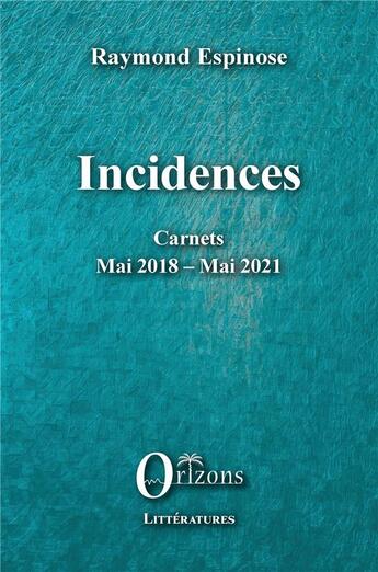 Couverture du livre « Incidences : carnets Mai 2018 - Mai 2021 » de Espinose Raymond aux éditions Orizons