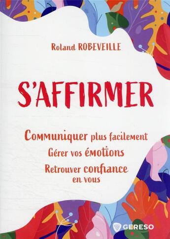 Couverture du livre « S'affirmer : communiquer plus facilement pour gérer vos émotions et retrouver confiance en vous » de Roland Robeveille aux éditions Gereso