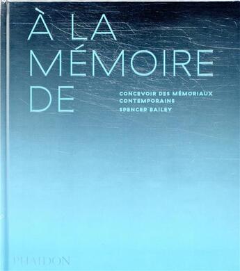 Couverture du livre « À la mémoire de ; concevoir des mémoriaux contemporains » de Bailey Spencer aux éditions Phaidon