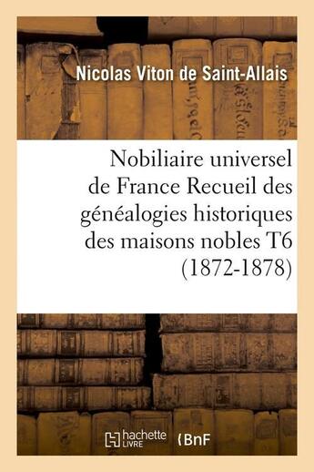 Couverture du livre « Nobiliaire universel de france recueil des genealogies historiques des maisons nobles t6 (1872-1878) » de Viton De Saint-Allai aux éditions Hachette Bnf