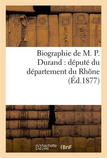 Couverture du livre « Biographie de m. p. durand : depute du departement du rhone » de Belliard Jean aux éditions Hachette Bnf