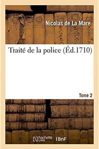 Couverture du livre « Traite de la police , ou l'on trouvera l'histoire de son etablissement, les fonctions - et les prero » de La Mare Nicolas aux éditions Hachette Bnf