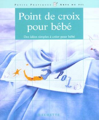 Couverture du livre « Point De Croix Pour Bebe ; Des Idees Simples A Creer Pour Bebe » de Papin Michele aux éditions Hachette Pratique