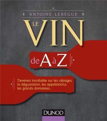 Couverture du livre « Le vin de A à Z ; devenez incollable sur les cépages, la dégustation, les appellations... » de Antoine Lebegue aux éditions Dunod